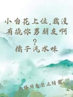 小白花上位,我没有撬你男朋友啊？